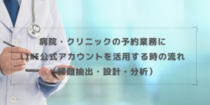 病院・クリニックの予約業務にLINE公式アカウントを活用する時の流れ（課題抽出・設計・分析）