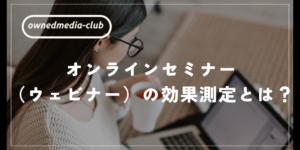 オンラインセミナー （ウェビナー）の効果測定とは？