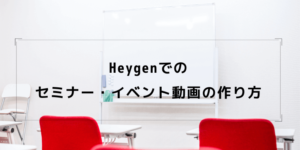 Heygenでのセミナー・イベント動画の作り方