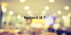 HeyGenとは？